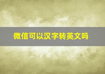 微信可以汉字转英文吗