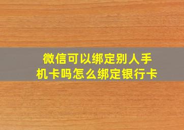 微信可以绑定别人手机卡吗怎么绑定银行卡