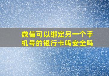 微信可以绑定另一个手机号的银行卡吗安全吗