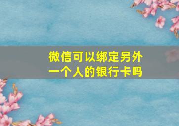 微信可以绑定另外一个人的银行卡吗