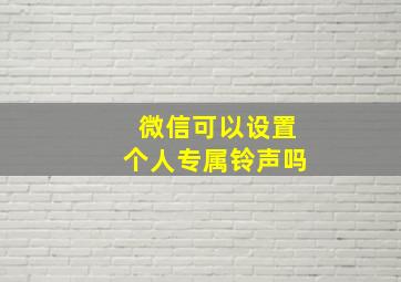 微信可以设置个人专属铃声吗