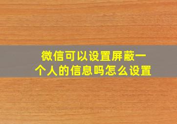 微信可以设置屏蔽一个人的信息吗怎么设置