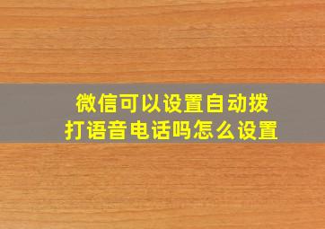 微信可以设置自动拨打语音电话吗怎么设置