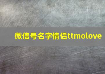 微信号名字情侣ttmolove