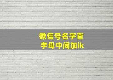 微信号名字首字母中间加ik