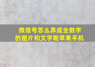 微信号怎么弄成全数字的图片和文字呢苹果手机