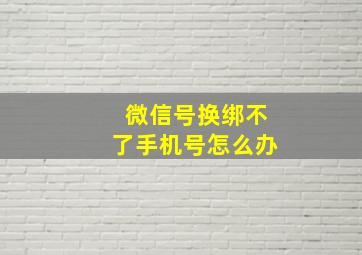 微信号换绑不了手机号怎么办