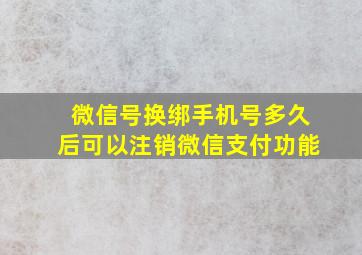 微信号换绑手机号多久后可以注销微信支付功能