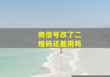 微信号改了二维码还能用吗