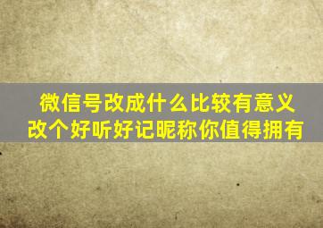 微信号改成什么比较有意义改个好听好记昵称你值得拥有