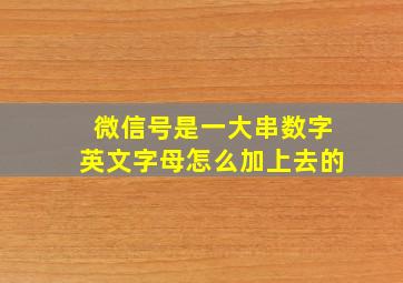 微信号是一大串数字英文字母怎么加上去的