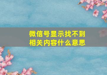 微信号显示找不到相关内容什么意思