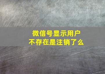 微信号显示用户不存在是注销了么