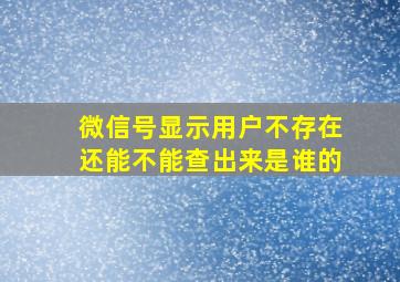 微信号显示用户不存在还能不能查出来是谁的