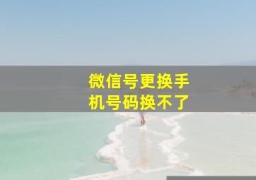 微信号更换手机号码换不了