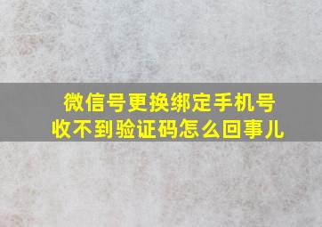 微信号更换绑定手机号收不到验证码怎么回事儿