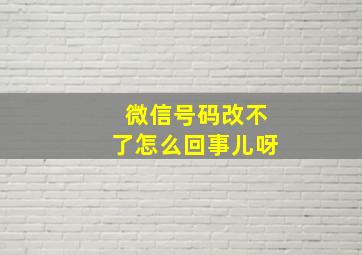 微信号码改不了怎么回事儿呀