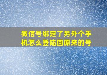 微信号绑定了另外个手机怎么登陆回原来的号