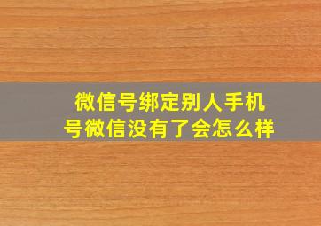 微信号绑定别人手机号微信没有了会怎么样