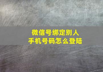 微信号绑定别人手机号码怎么登陆