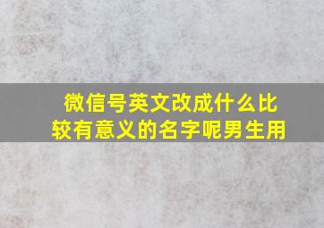 微信号英文改成什么比较有意义的名字呢男生用