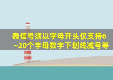 微信号须以字母开头仅支持6~20个字母数字下划线减号等