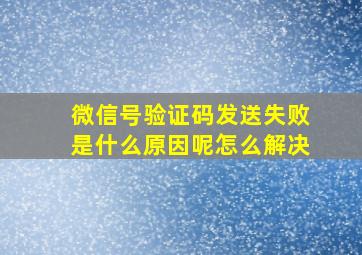 微信号验证码发送失败是什么原因呢怎么解决