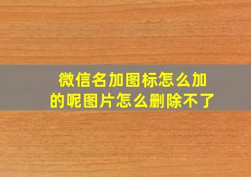 微信名加图标怎么加的呢图片怎么删除不了