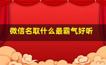 微信名取什么最霸气好听