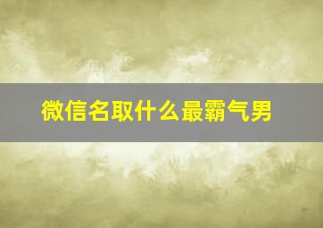 微信名取什么最霸气男