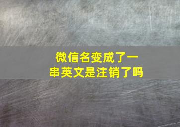 微信名变成了一串英文是注销了吗