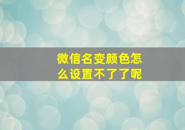 微信名变颜色怎么设置不了了呢