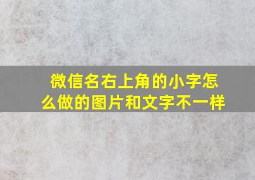 微信名右上角的小字怎么做的图片和文字不一样