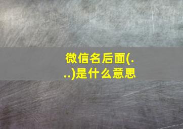 微信名后面(...)是什么意思