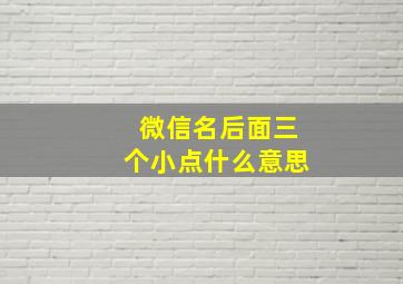 微信名后面三个小点什么意思