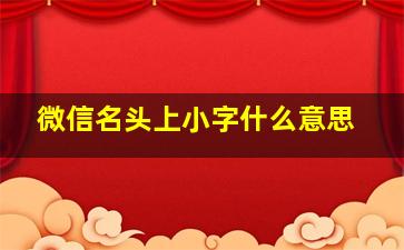 微信名头上小字什么意思