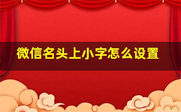 微信名头上小字怎么设置