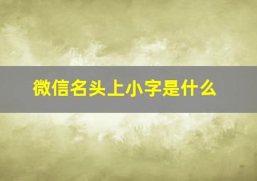 微信名头上小字是什么