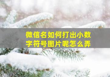 微信名如何打出小数字符号图片呢怎么弄