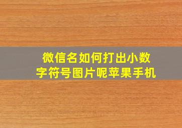 微信名如何打出小数字符号图片呢苹果手机