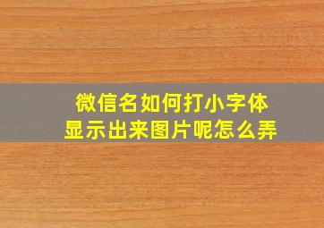 微信名如何打小字体显示出来图片呢怎么弄