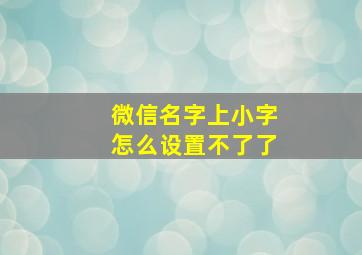 微信名字上小字怎么设置不了了