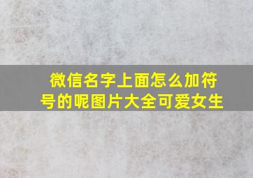 微信名字上面怎么加符号的呢图片大全可爱女生