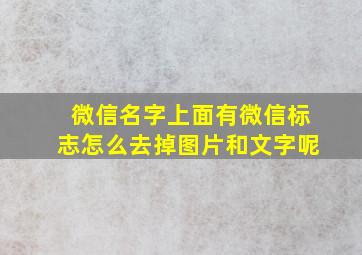 微信名字上面有微信标志怎么去掉图片和文字呢