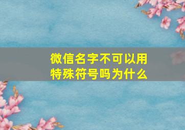 微信名字不可以用特殊符号吗为什么