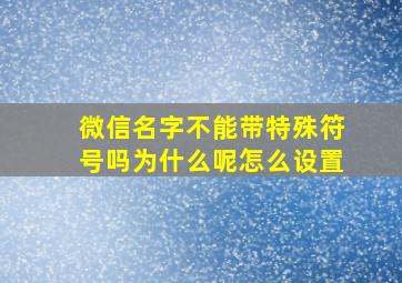 微信名字不能带特殊符号吗为什么呢怎么设置