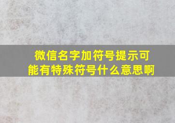 微信名字加符号提示可能有特殊符号什么意思啊