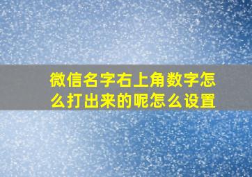 微信名字右上角数字怎么打出来的呢怎么设置