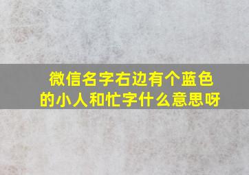 微信名字右边有个蓝色的小人和忙字什么意思呀