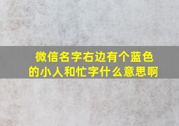 微信名字右边有个蓝色的小人和忙字什么意思啊